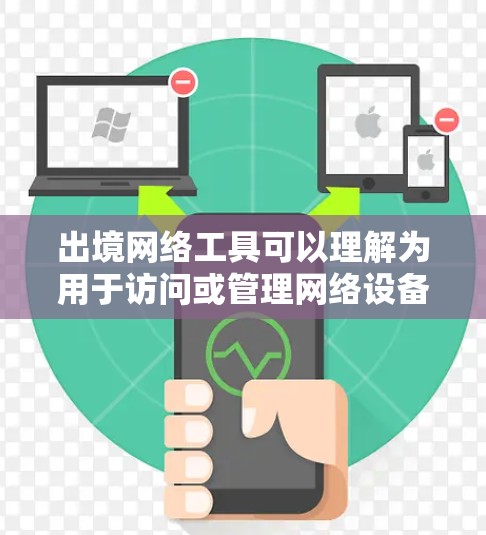 出境网络工具可以理解为用于访问或管理网络设备的工具。以下是一些常见的网络工具，供您参考