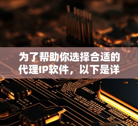 为了帮助你选择合适的代理IP软件，以下是详细的建议