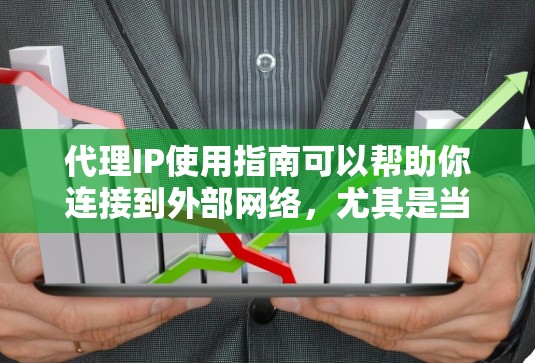 代理IP使用指南可以帮助你连接到外部网络，尤其是当你的本地网络无法接入时。以下是一个详细的指南，帮助你使用代理IP来连接到其他地方