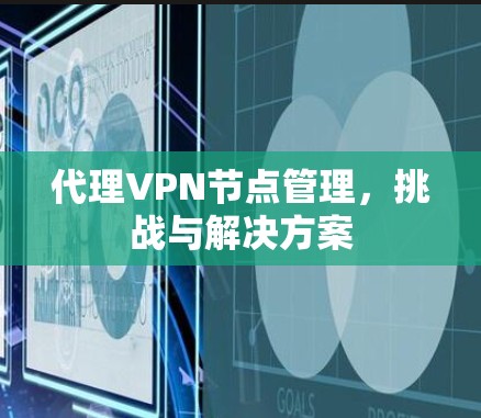 代理VPN节点管理,挑战与解决方案 代理VPN节点管理,挑战与解决方案