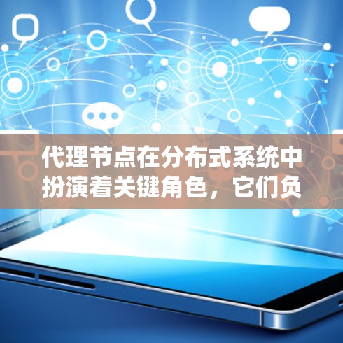 代理节点在分布式系统中扮演着关键角色，它们负责处理请求并执行业务逻辑，确保系统高效可靠。以下是对代理节点的详细介绍