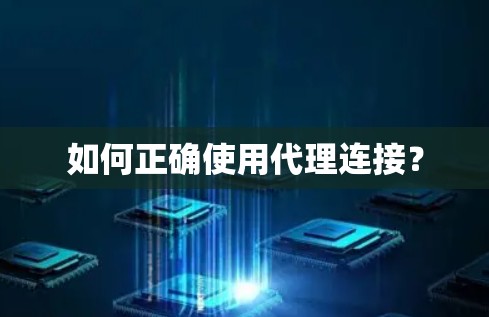 如何正确使用代理连接？