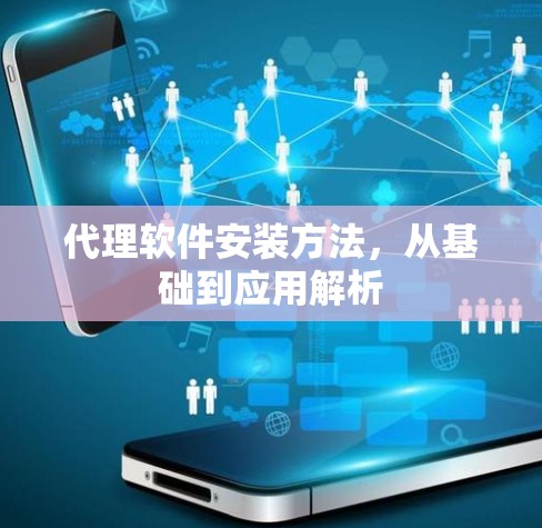 代理软件安装方法，从基础到应用解析