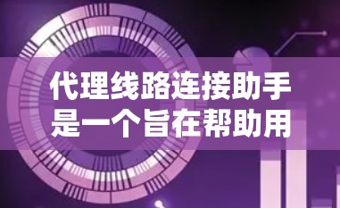 代理线路连接助手是一个旨在帮助用户快速连接到所需服务器的工具。以下是对该助手的详细分析和解决方案