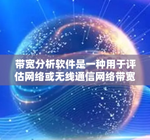 带宽分析软件是一种用于评估网络或无线通信网络带宽性能工具，广泛应用于测试、优化和监控网络性能。以下是关于带宽分析软件的详细介绍，涵盖功能和使用方法