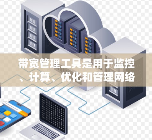 带宽管理工具是用于监控、计算、优化和管理网络数据传输的工具，帮助管理员和用户有效控制网络带宽，确保网络性能。以下是对带宽管理工具的系统概述