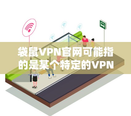 袋鼠VPN官网可能指的是某个特定的VPN服务网站，但具体信息可能需要通过访问该网站的官方网站或相关平台获取。以下是一些建议和资源，供您参考