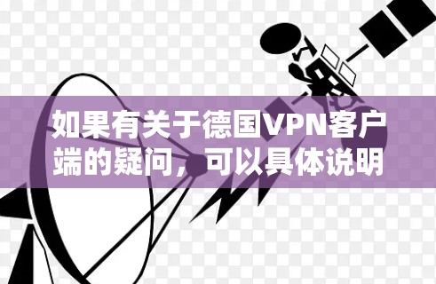 如果有关于德国VPN客户端的疑问，可以具体说明你的需求，比如你是想下载一个安全的VPN客户端，还是想了解如何连接到德国的互联网。以下是一些建议和信息