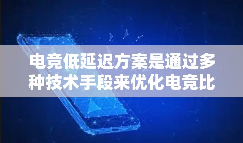 电竞低延迟方案是通过多种技术手段来优化电竞比赛的流畅度和游戏运行效率，减少比赛延迟，提升整体体验。以下是详细的步骤指南
