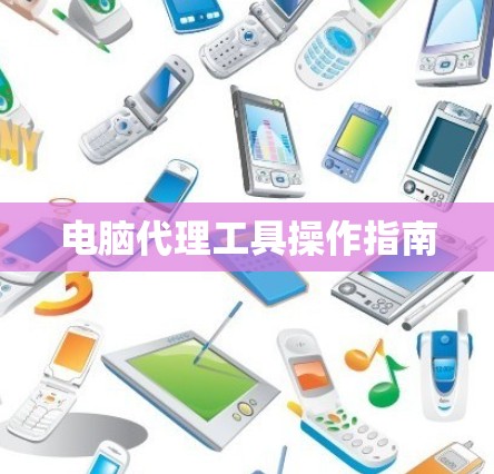 电脑代理工具操作指南