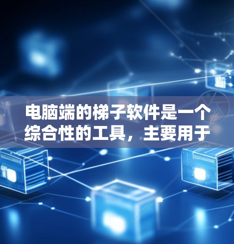 电脑端的梯子软件是一个综合性的工具，主要用于建筑、机械和电子领域，用户需要掌握绘图软件、编程和数据库管理技能。以下是详细的使用说明，帮助用户顺利上手并进行梯子设计和模拟