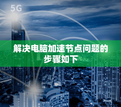 解决电脑加速节点问题的步骤如下