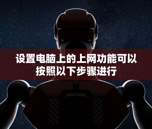 设置电脑上的上网功能可以按照以下步骤进行