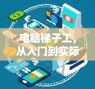 电脑梯子工，从入门到实际应用的探索之旅