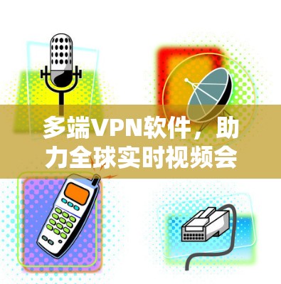 多端VPN软件，助力全球实时视频会议