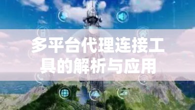 多平台代理连接工具的解析与应用