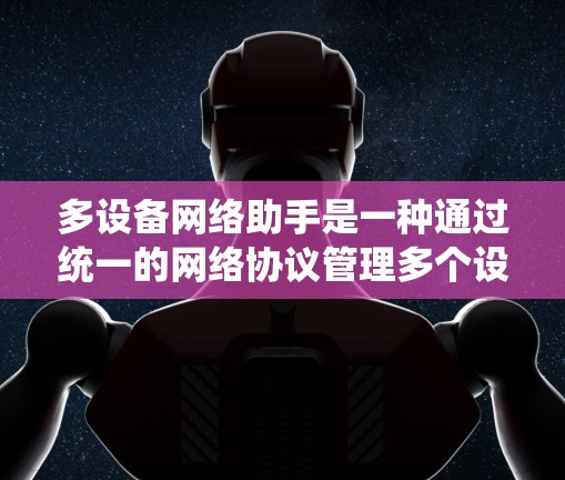 多设备网络助手是一种通过统一的网络协议管理多个设备之间的通信和管理系统的工具。以下是详细的分步指南，帮助你理解和使用多设备网络助手