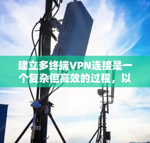 建立多终端VPN连接是一个复杂但高效的过程，以下是一个详尽的步骤指南，帮助你实现这一目标