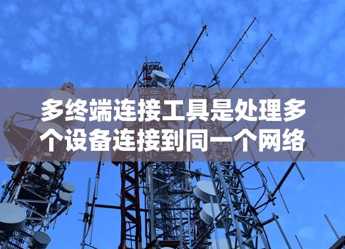 多终端连接工具是处理多个设备连接到同一个网络或电源端口时非常有用的工具。以下是一些推荐的工具和资源，帮助您高效地进行多终端连接