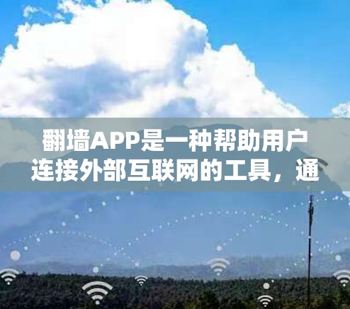 翻墙APP是一种帮助用户连接外部互联网的工具，通常包括防火墙设置、流量管理、网络连接提醒等功能。以下是一个清晰的指南，帮助你选择和使用翻墙APP