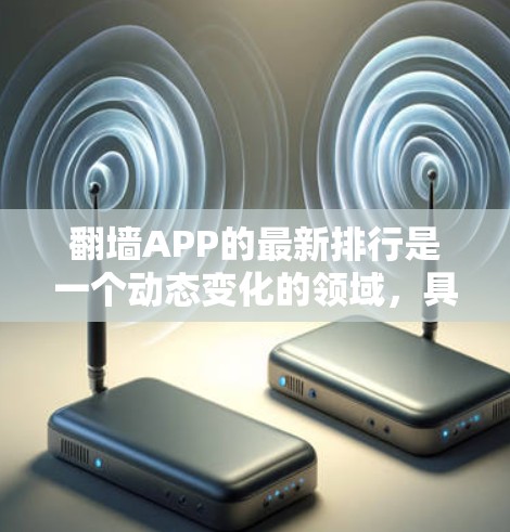 翻墙APP的最新排行是一个动态变化的领域，具体排名结果因平台、排序机构和个人的评价而异。以下是几个常见的排名标准和一些可能的排行榜示例