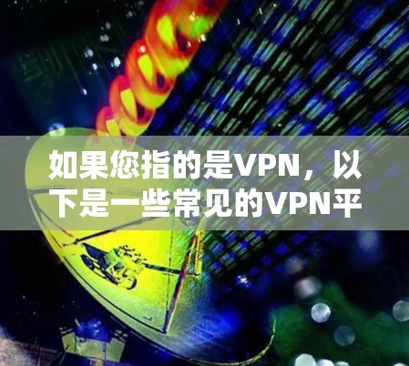 如果您指的是VPN，以下是一些常见的VPN平台和使用方法