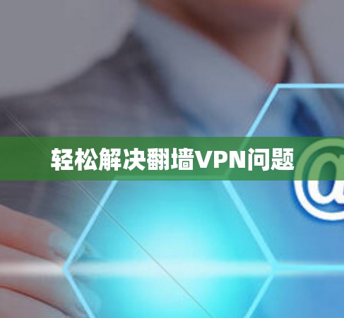 轻松解决翻墙VPN问题