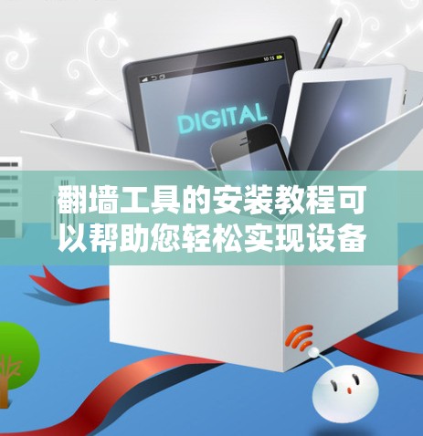 翻墙工具的安装教程可以帮助您轻松实现设备之间的文件和网站翻墙。以下是一些常见的翻墙工具及其安装教程