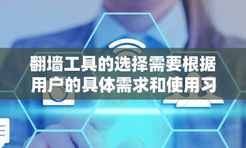 翻墙工具的选择需要根据用户的具体需求和使用习惯来决定。以下是一些推荐的翻墙工具，涵盖功能、性能、安全性和用户体验