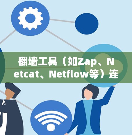 翻墙工具（如Zap、Netcat、Netflow等）连接速度测试是评估其性能的重要指标。以下是对翻墙工具连接速度测试的分析与建议
