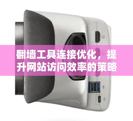 翻墙工具连接优化，提升网站访问效率的策略