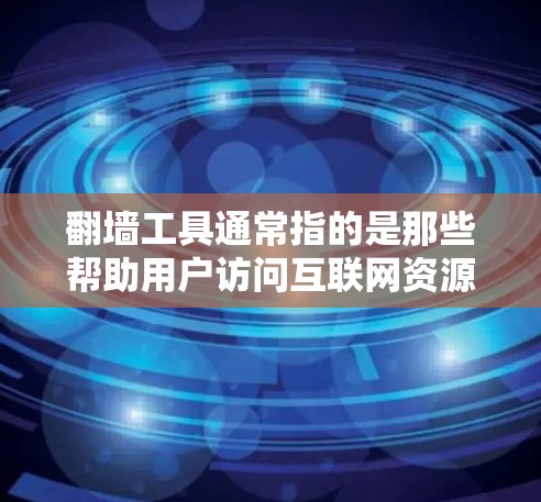翻墙工具通常指的是那些帮助用户访问互联网资源或下载文件的网站或应用程序。流畅体验版的翻墙工具通常是指设计得非常简洁、功能强大的版本，适合用户快速访问所需内容