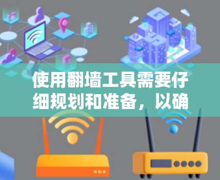 使用翻墙工具需要仔细规划和准备，以确保安全和高效。以下是一个清晰的指南，帮助你高效地使用翻墙工具