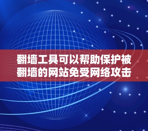 翻墙工具可以帮助保护被翻墙的网站免受网络攻击，但使用前需谨慎考虑网络环境和防火墙设置。以下是详细的步骤指南