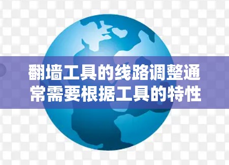 翻墙工具的线路调整通常需要根据工具的特性进行操作。以下是一般性的步骤，供您参考