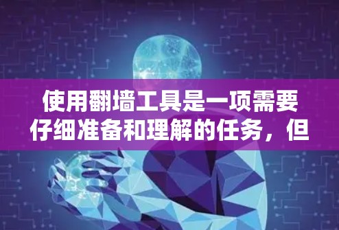 使用翻墙工具是一项需要仔细准备和理解的任务，但通过以下步骤可以有效地进行