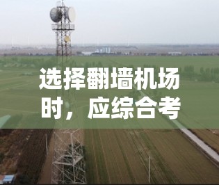 选择翻墙机场时,应综合考虑多个因素以确保最佳体验。以下是详细的选择建议 选择翻墙机场时,应综合考虑多个因素以确保最佳体验。以下是详细的选择建议
