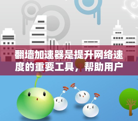 翻墙加速器是提升网络速度的重要工具,帮助用户更快地访问互联网。以下是几个热门的翻墙加速器推荐,供您参考 翻墙加速器是提升网络速度的重要工具,帮助用户更快地访问互联网。以下是几个热门的翻墙加速器推荐,供您参考