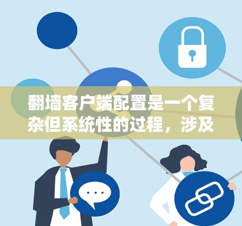 翻墙客户端配置是一个复杂但系统性的过程,涉及多个步骤和工具的使用。以下是一个逐步的指南,帮助您系统地完成配置 翻墙客户端配置是一个复杂但系统性的过程,涉及多个步骤和工具的使用。以下是一个逐步的指南,帮助您系统地完成配置