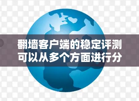 翻墙客户端的稳定评测可以从多个方面进行分析,包括性能、稳定性、安全性以及用户体验。以下是一个结构清晰、内容详实的评测框架 翻墙客户端的稳定评测可以从多个方面进行分析,包括性能、稳定性、安全性以及用户体验。以下是一个结构清晰、内容详实的评测框架