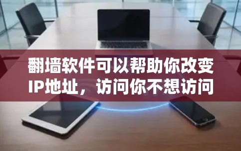 翻墙软件可以帮助你改变IP地址，访问你不想访问的网站。以下是一些推荐的翻墙软件，供你选择