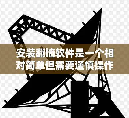 安装翻墙软件是一个相对简单但需要谨慎操作的过程。以下是一些步骤指南,帮助您顺利安装和使用翻墙软件 安装翻墙软件是一个相对简单但需要谨慎操作的过程。以下是一些步骤指南,帮助您顺利安装和使用翻墙软件