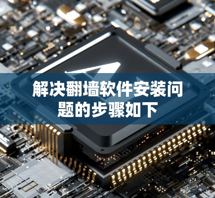 解决翻墙软件安装问题的步骤如下 解决翻墙软件安装问题的步骤如下