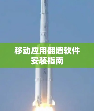 移动应用翻墙软件安装指南 移动应用翻墙软件安装指南