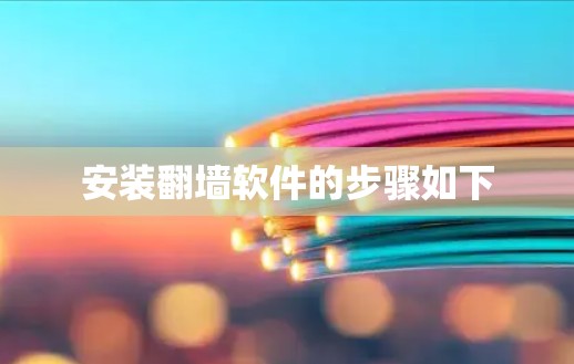 安装翻墙软件的步骤如下