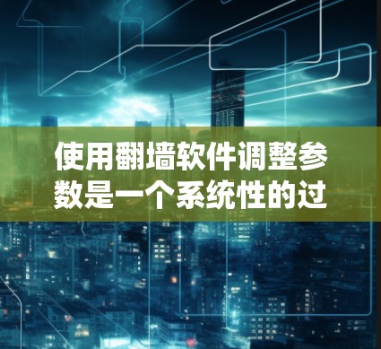 使用翻墙软件调整参数是一个系统性的过程,需结合具体的操作步骤和安全考虑。以下是逐步指南 使用翻墙软件调整参数是一个系统性的过程,需结合具体的操作步骤和安全考虑。以下是逐步指南