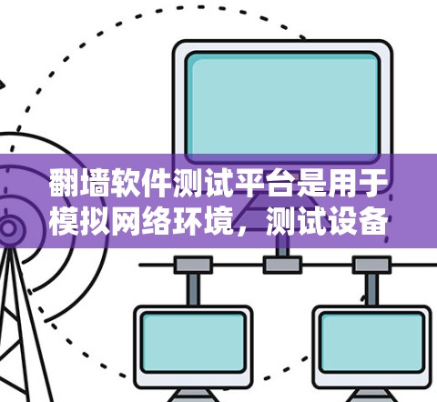 翻墙软件测试平台是用于模拟网络环境，测试设备是否能够连接到互联网的工具。以下是一个详细的解决方案，帮助您使用翻墙软件进行测试