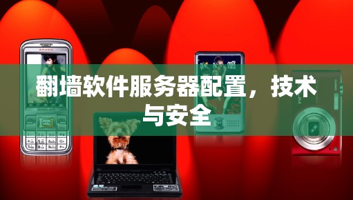 翻墙软件服务器配置,技术与安全 翻墙软件服务器配置,技术与安全