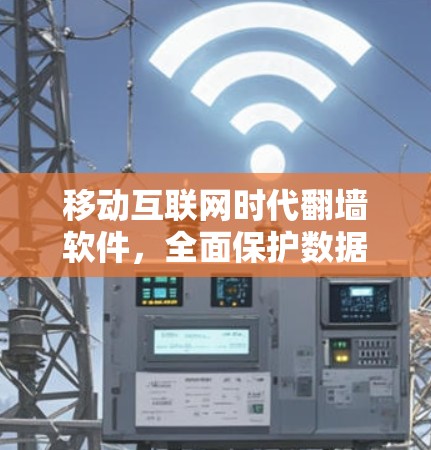 移动互联网时代翻墙软件，全面保护数据安全