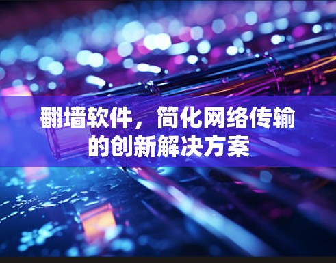 翻墙软件，简化网络传输的创新解决方案